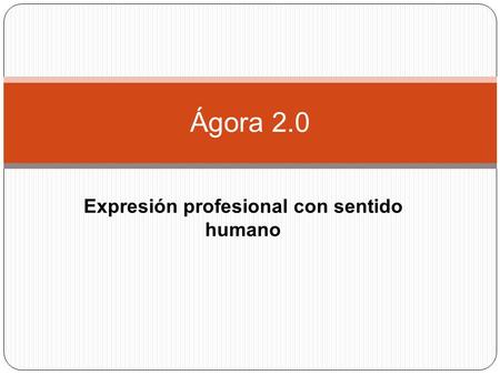 Ágora 2.0 Expresión profesional con sentido humano.