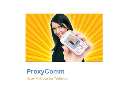 ProxyComm Hacer MAS con tus Teléfonos. ProxyComm Fundada en 2008 por Líderes experimentados en Tecnología y Negocios Dirigida por un selecto equipo ejecutivo.