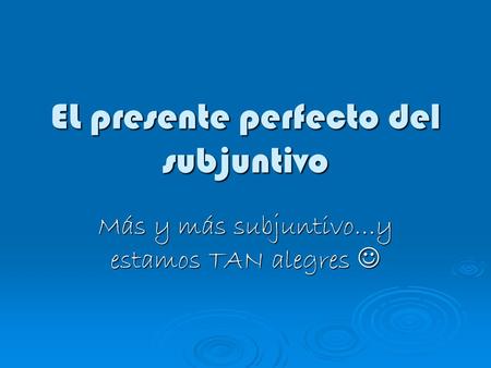 EL presente perfecto del subjuntivo Más y más subjuntivo…y estamos TAN alegres Más y más subjuntivo…y estamos TAN alegres.
