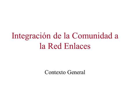 Integración de la Comunidad a la Red Enlaces Contexto General.