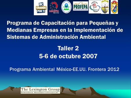 Programa de Capacitación para Pequeñas y Medianas Empresas en la Implementación de Sistemas de Administración Ambiental Taller 2 5-6 de octubre 2007 Programa.