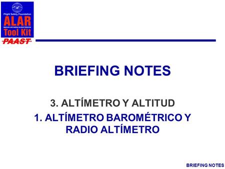PAAST BRIEFING NOTES 3. ALTÍMETRO Y ALTITUD 1. ALTÍMETRO BAROMÉTRICO Y RADIO ALTÍMETRO.