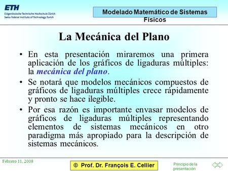 © Prof. Dr. François E. Cellier Principio de la presentación Modelado Matemático de Sistemas Físicos Febrero 11, 2008 La Mecánica del Plano En esta presentación.