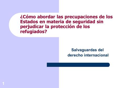 1 ¿Cómo abordar las precupaciones de los Estados en materia de seguridad sin perjudicar la protección de los refugiados? Salvaguardas del derecho internacional.