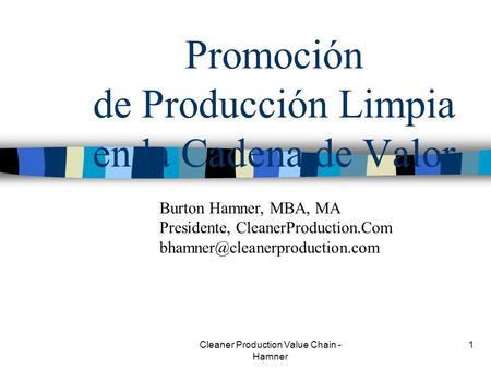 Cleaner Production Value Chain - Hamner 1 Promoción de Producción Limpia en la Cadena de Valor Burton Hamner, MBA, MA Presidente, CleanerProduction.Com.