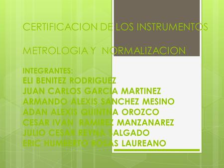 CERTIFICACION DE LOS INSTRUMENTOS METROLOGIA Y NORMALIZACION INTEGRANTES: ELI BENITEZ RODRIGUEZ JUAN CARLOS GARCIA MARTINEZ ARMANDO ALEXIS SANCHEZ MESINO.