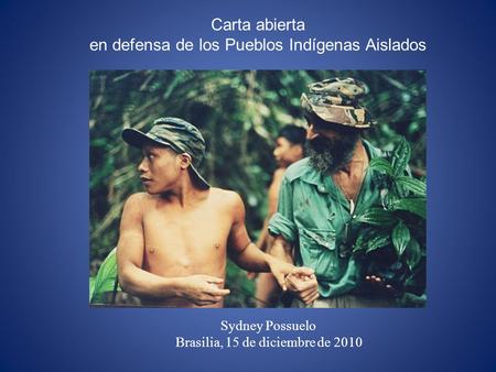Carta abierta en defensa de los Pueblos Indígenas Aislados Sydney Possuelo Brasilia, 15 de diciembre de 2010.