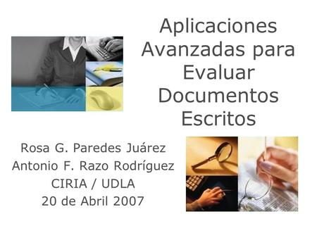 Aplicaciones Avanzadas para Evaluar Documentos Escritos Rosa G. Paredes Juárez Antonio F. Razo Rodríguez CIRIA / UDLA 20 de Abril 2007.