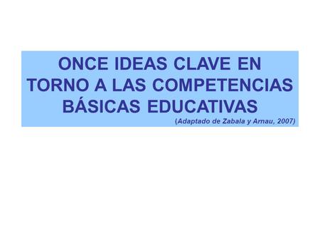 ONCE IDEAS CLAVE EN TORNO A LAS COMPETENCIAS BÁSICAS EDUCATIVAS (Adaptado de Zabala y Arnau, 2007)