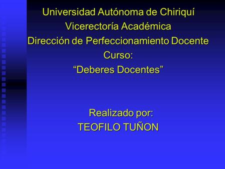 Universidad Autónoma de Chiriquí Vicerectoría Académica Dirección de Perfeccionamiento Docente Curso: “Deberes Docentes” Realizado por: Realizado por:
