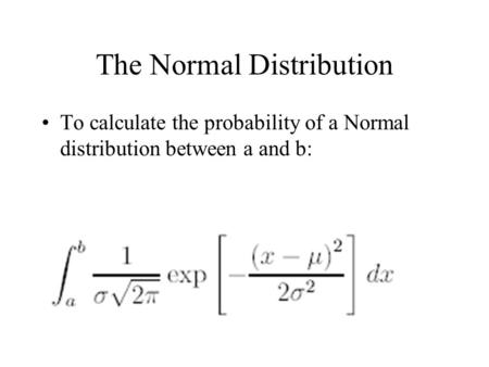 The Normal Distribution To calculate the probability of a Normal distribution between a and b: