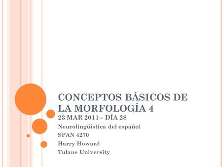 CONCEPTOS BÁSICOS DE LA MORFOLOGÍA 4 23 MAR 2011 – DÍA 28 Neurolingüística del español SPAN 4270 Harry Howard Tulane University.
