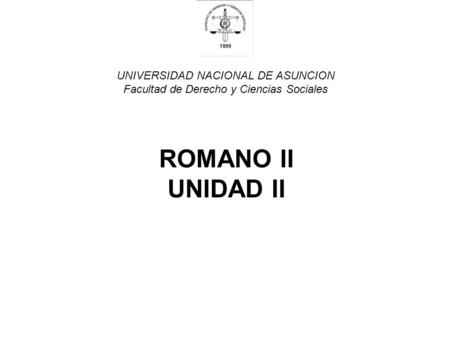 UNIVERSIDAD NACIONAL DE ASUNCION Facultad de Derecho y Ciencias Sociales ROMANO II UNIDAD II.