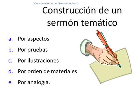 Construcción de un sermón temático a.Por aspectos b.Por pruebas c.Por ilustraciones d.Por orden de materiales e.Por analogía. CÓMO CONSTRUIR UN SERMÓN.