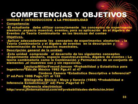 33 COMPETENCIAS Y OBJETIVOS UNIDAD II :INTRODUCCION A LA PROBABILIDAD Competencia: -El estudiante debe utilizar correctamente los conceptos de experimento.