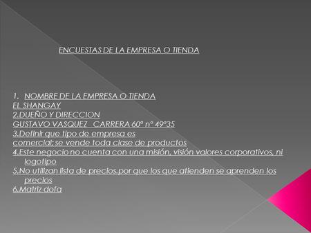 ENCUESTAS DE LA EMPRESA O TIENDA 1.NOMBRE DE LA EMPRESA O TIENDA EL SHANGAY 2.DUEÑO Y DIRECCION GUSTAVO VASQUEZ CARRERA 60ª nº 49ª35 3.Definir que tipo.