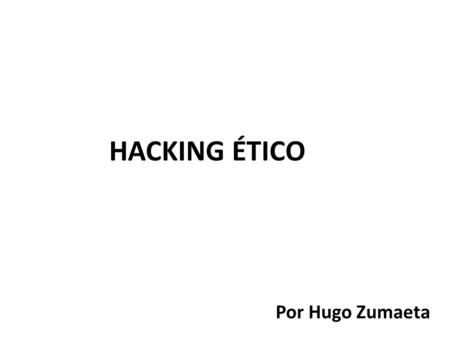 HACKING ÉTICO Por Hugo Zumaeta. ¿Por dónde empezamos? 1.Existe mucho material 2.No hay una plataforma educativa formal. 3.Los cambios tecnológicos. Estudiaremos.