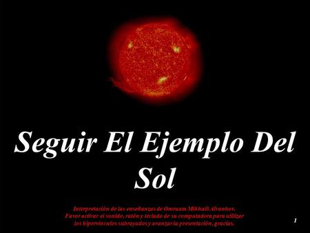 Seguir El Ejemplo Del Sol Interpretación de las enseñanzas de Omraam Mikhaël Aïvanhov. Favor activar el sonido, ratón y teclado de su computadora para.