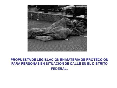 PROPUESTA DE LEGISLACIÓN EN MATERIA DE PROTECCIÓN PARA PERSONAS EN SITUACIÓN DE CALLE EN EL DISTRITO FEDERAL.