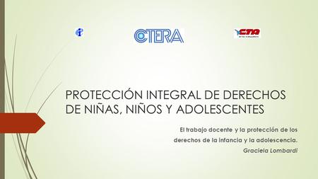 PROTECCIÓN INTEGRAL DE DERECHOS DE NIÑAS, NIÑOS Y ADOLESCENTES El trabajo docente y la protección de los derechos de la infancia y la adolescencia. Graciela.