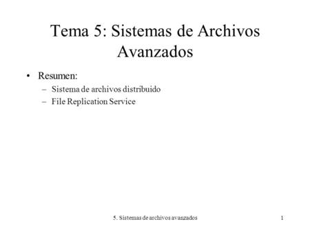 5. Sistemas de archivos avanzados1 Tema 5: Sistemas de Archivos Avanzados Resumen: –Sistema de archivos distribuido –File Replication Service.