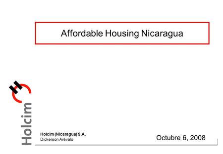 Affordable Housing Nicaragua Octubre 6, 2008 Holcim (Nicaragua) S.A. Dickerson Arévalo.