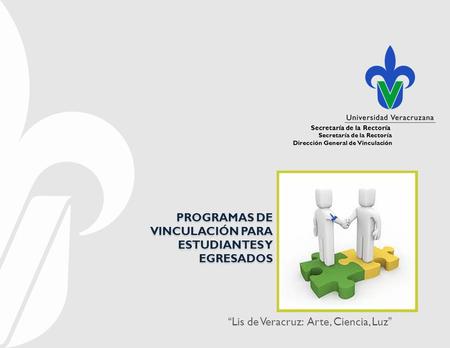 Secretaría de la Rectoría Dirección General de Vinculación “Lis de Veracruz: Arte, Ciencia, Luz” Secretaría de la Rectoría PROGRAMAS DE VINCULACIÓN PARA.