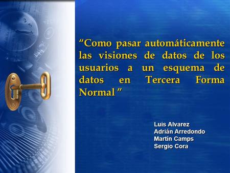“Como pasar automáticamente las visiones de datos de los usuarios a un esquema de datos en Tercera Forma Normal ” Luis Alvarez Adrián Arredondo Martín.