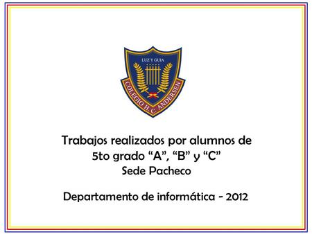 Trabajos realizados por alumnos de 5to grado “A”, “B” y “C” Sede Pacheco Departamento de informática - 2012.