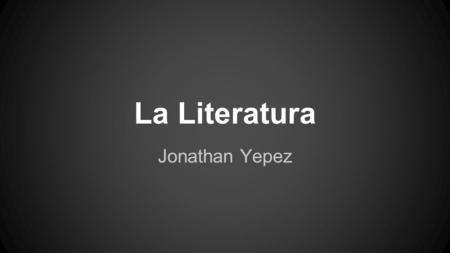 La Literatura Jonathan Yepez. Historia ●A los empiezos de la literatura en la edad media la mayoría de lo que se escribía era en latín. ●Pero poco a poco.