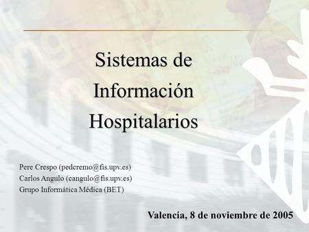 Valencia, 8 de noviembre de 2005 Sistemas de Información Hospitalarios Pere Crespo Carlos Angulo Grupo Informática.