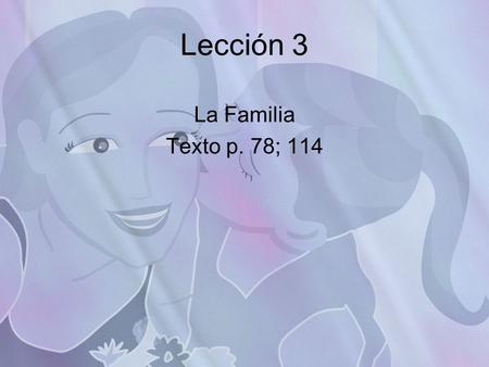 Lección 3 La Familia Texto p. 78; 114. Objective Al final de esta lección voy a poder… At the end of this lesson I will be able to… Learn and practice.