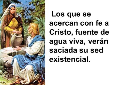 Los que se acercan con fe a Cristo, fuente de agua viva, verán saciada su sed existencial.