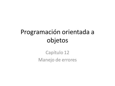 Programación orientada a objetos Capítulo 12 Manejo de errores.