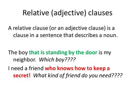Relative (adjective) clauses A relative clause (or an adjective clause) is a clause in a sentence that describes a noun. The boy that is standing by the.