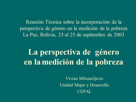 Reunión Técnica sobre la incorporación de la perspectiva de género en la medición de la pobreza La Paz, Bolivia, 23 al 25 de septiembre de 2003 La perspectiva.
