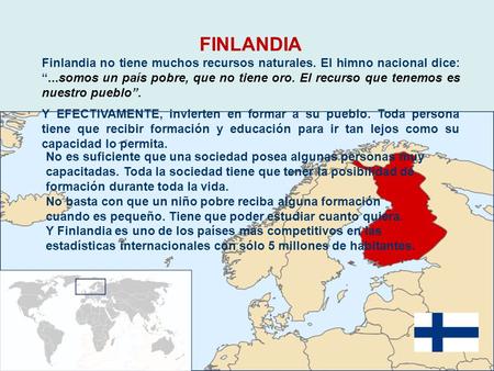 FINLANDIA Finlandia no tiene muchos recursos naturales. El himno nacional dice: “...somos un país pobre, que no tiene oro. El recurso que tenemos es nuestro.