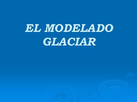 EL MODELADO GLACIAR.