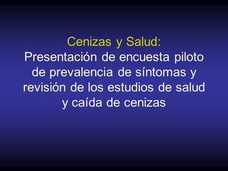 Cenizas y Salud: Presentación de encuesta piloto de prevalencia de síntomas y revisión de los estudios de salud y caída de cenizas.