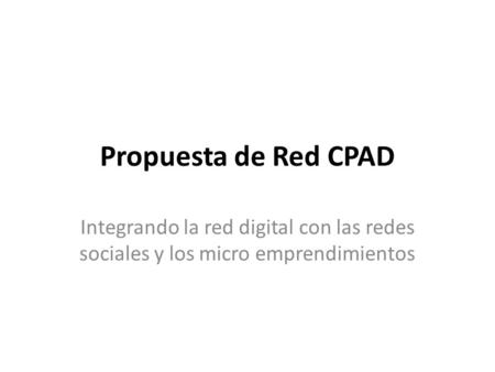 Propuesta de Red CPAD Integrando la red digital con las redes sociales y los micro emprendimientos.
