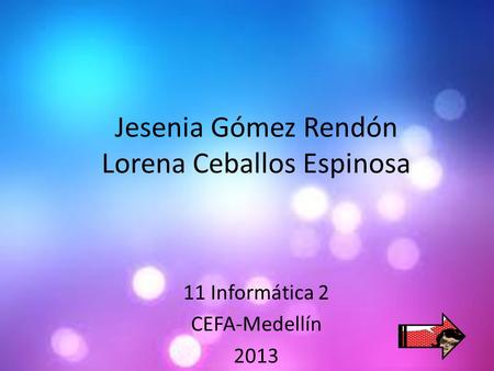 Jesenia Gómez Rendón Lorena Ceballos Espinosa 11 Informática 2 CEFA-Medellín 2013.