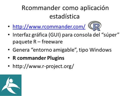 Rcommander como aplicación estadística  Interfaz gráfica (GUI) para consola del “súper” paquete R – freeware Genera “entorno.