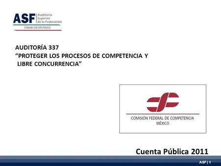 ASF | 1 AUDITORÍA 337 “PROTEGER LOS PROCESOS DE COMPETENCIA Y LIBRE CONCURRENCIA” Cuenta Pública 2011.