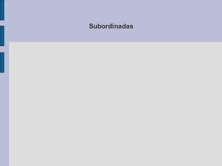 Subordinadas. Subordinada de Objeto La frase principal carece de un objeto pendiente del predicado. La subordinada empieza por conjunciones como por ejemplo.