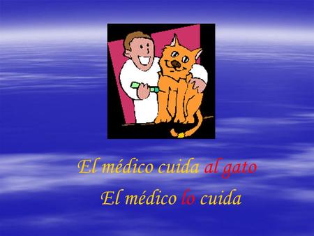 El médico cuida al gato El médico lo cuida. Él ama a su esposa Él la ama.