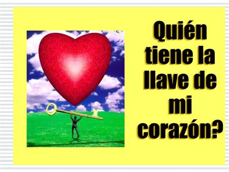 Quién tiene la llave de mi corazón?. Esa llave que pueda ABRIRLO A UNA NUEVA VIDA !