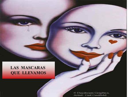 LAS MASCARAS QUE LLEVAMOS. Todos los días traemos puestas caretas para evitar que los demás y nosotros mismos sepan como somos.