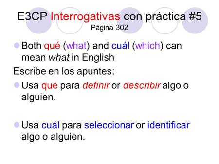 E3CP Interrogativas con práctica #5 Página 302 Both qué (what) and cuál (which) can mean what in English Escribe en los apuntes: Usa qué para definir or.