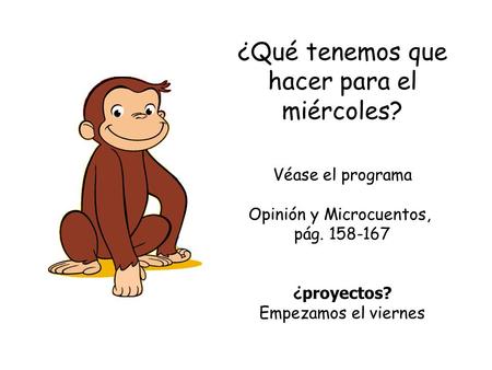 ¿Qué tenemos que hacer para el miércoles? Véase el programa Opinión y Microcuentos, pág. 158-167 ¿ proyectos? Empezamos el viernes.