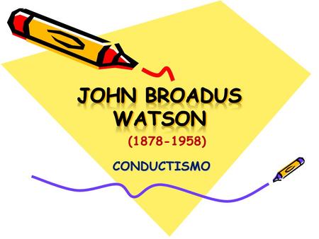 JOHN BROADUS WATSON (1878-1958) CONDUCTISMO.